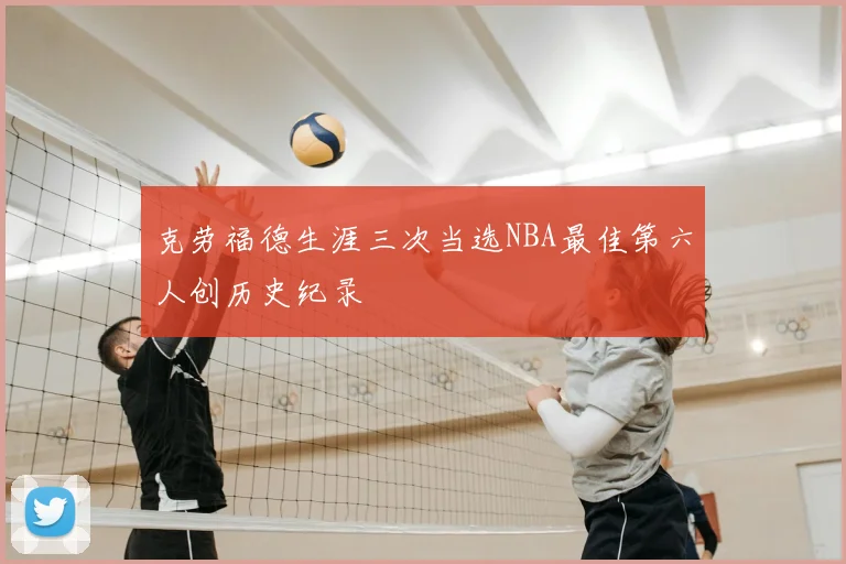 克劳福德生涯三次当选NBA最佳第六人创历史纪录