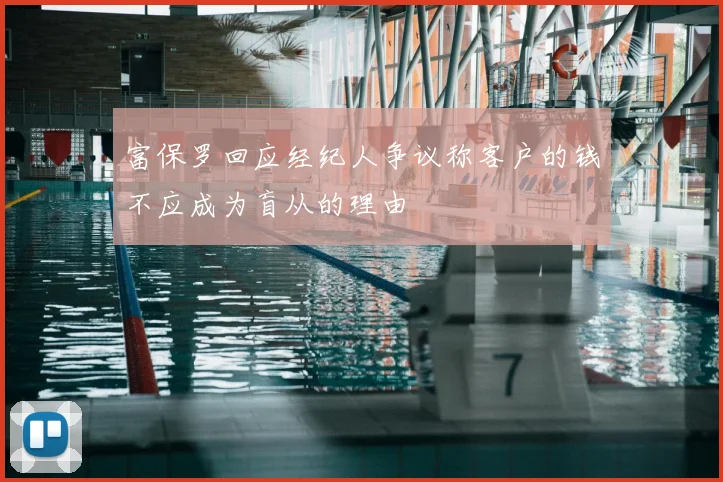 富保罗回应经纪人争议称客户的钱不应成为盲从的理由