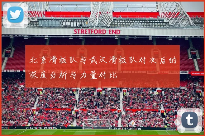 北京滑板队与武汉滑板队对决后的深度分析与力量对比