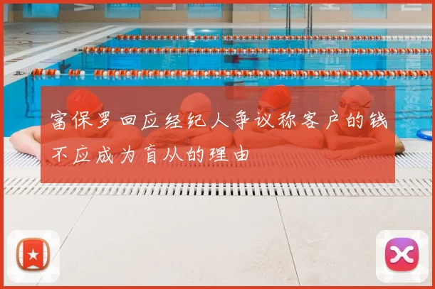 富保罗回应经纪人争议称客户的钱不应成为盲从的理由