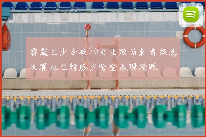 雷霆三少合砍70分击败马刺晋级总决赛杜兰特威少哈登表现抢眼