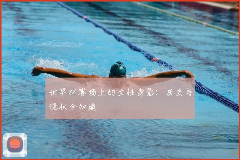 世界杯赛场上的女性身影：历史与现状全知道