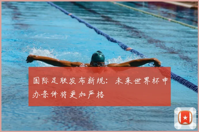 国际足联发布新规：未来世界杯申办条件将更加严格