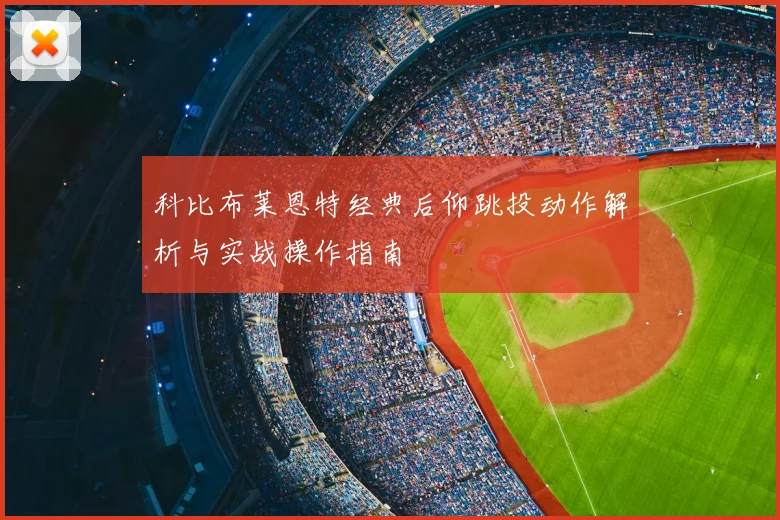 科比布莱恩特经典后仰跳投动作解析与实战操作指南