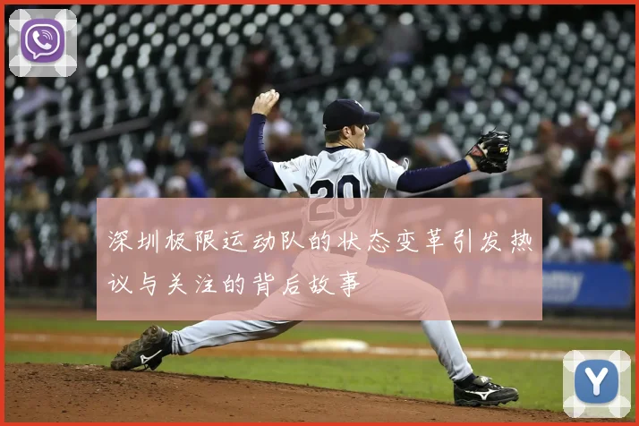 深圳极限运动队的状态变革引发热议与关注的背后故事