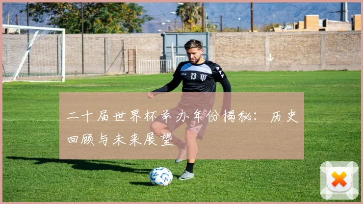 二十届世界杯举办年份揭秘：历史回顾与未来展望