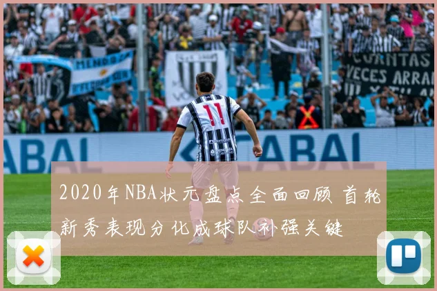 2020年NBA状元盘点全面回顾 首轮新秀表现分化成球队补强关键