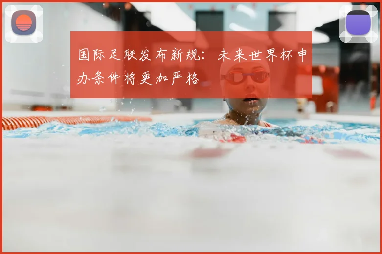 国际足联发布新规：未来世界杯申办条件将更加严格