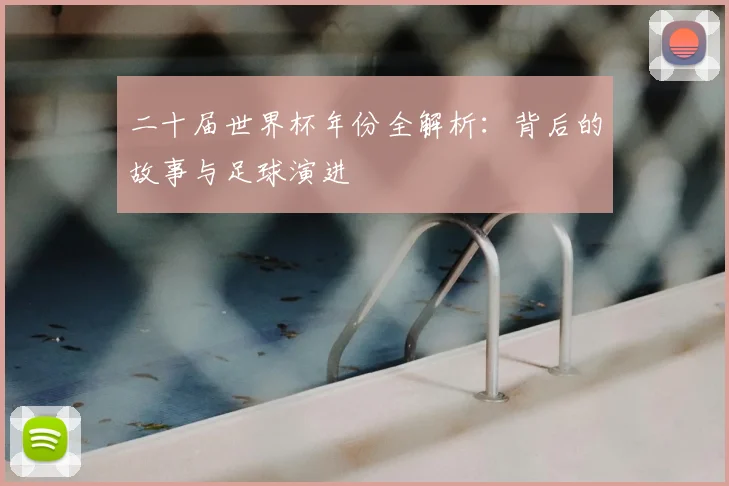 二十届世界杯年份全解析:背后的故事与足球演进