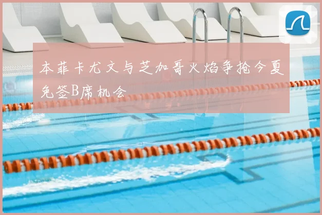 本菲卡尤文与芝加哥火焰争抢今夏免签B席机会