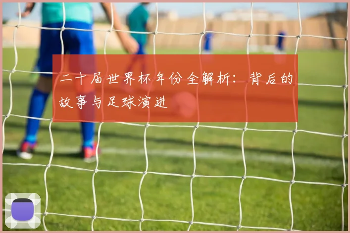 二十届世界杯年份全解析：背后的故事与足球演进