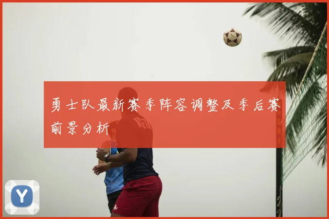 勇士队最新赛季阵容调整及季后赛前景分析