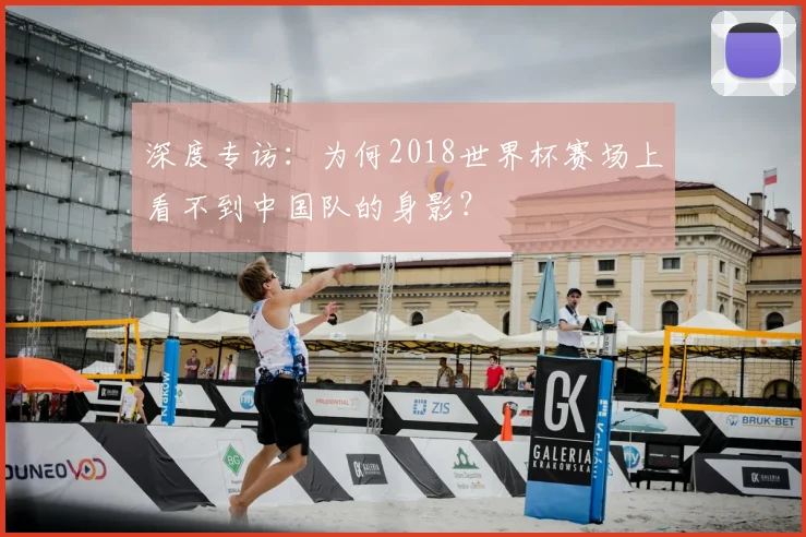 深度专访：为何2018世界杯赛场上看不到中国队的身影？