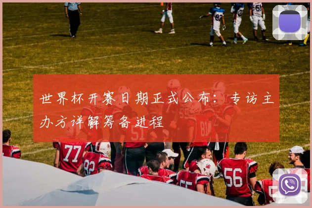 世界杯开赛日期正式公布：专访主办方详解筹备进程