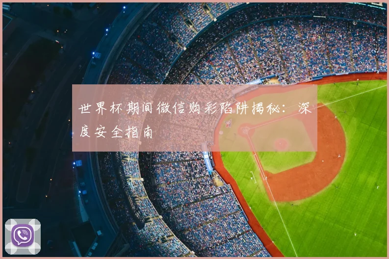 世界杯期间微信购彩陷阱揭秘:深度安全指南