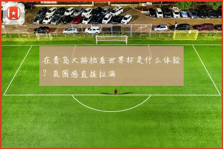 在青岛大排档看世界杯是什么体验？氛围感直接拉满