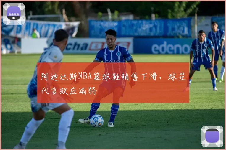 阿迪达斯NBA篮球鞋销售下滑，球星代言效应减弱