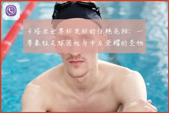 卡塔尔世界杯奖杯的惊艳亮相：一尊象征足球团结与中东荣耀的圣物