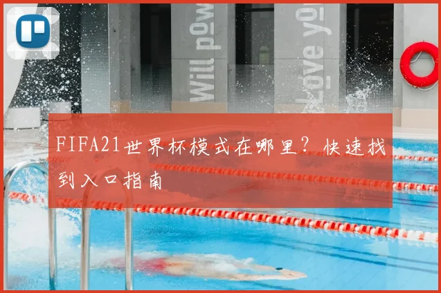 FIFA21世界杯模式在哪里？快速找到入口指南