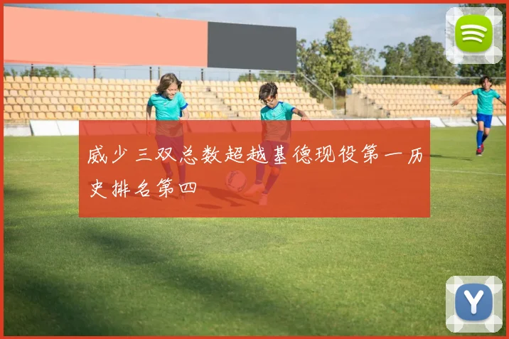 威少三双总数超越基德现役第一历史排名第四