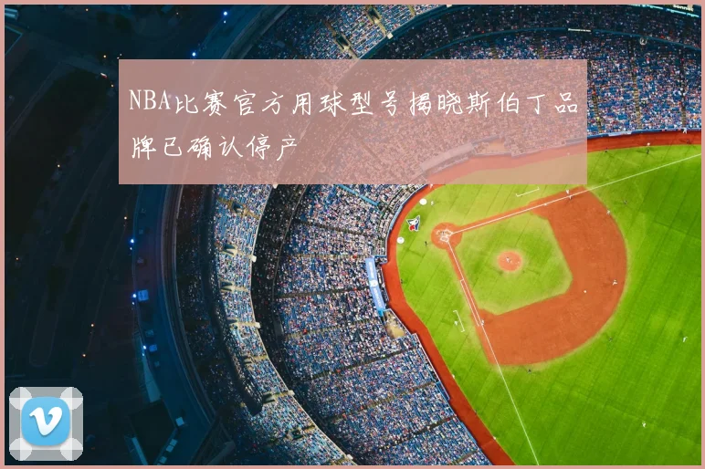 NBA比赛官方用球型号揭晓斯伯丁品牌已确认停产