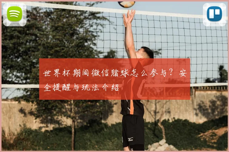 世界杯期间微信赌球怎么参与？安全提醒与玩法介绍