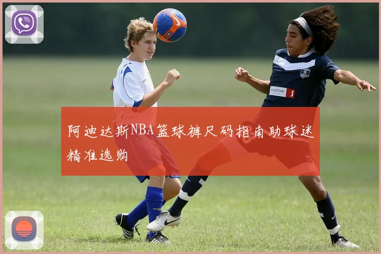 阿迪达斯NBA篮球裤尺码指南助球迷精准选购