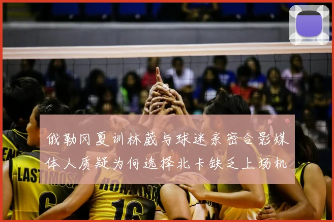俄勒冈夏训林葳与球迷亲密合影媒体人质疑为何选择北卡缺乏上场机会