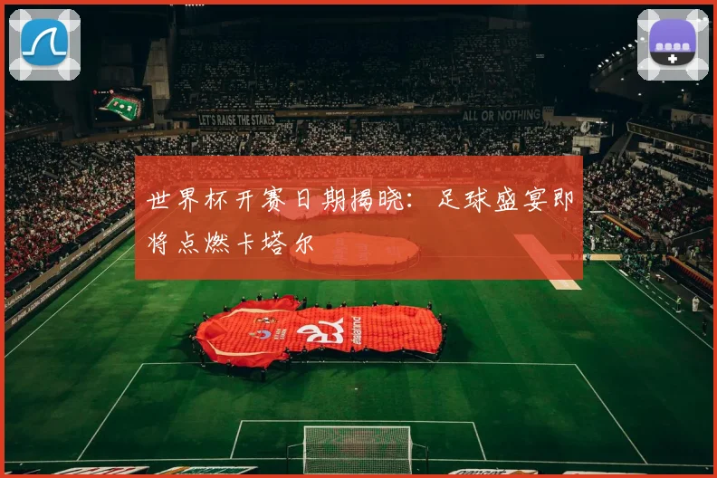 世界杯开赛日期揭晓：足球盛宴即将点燃卡塔尔