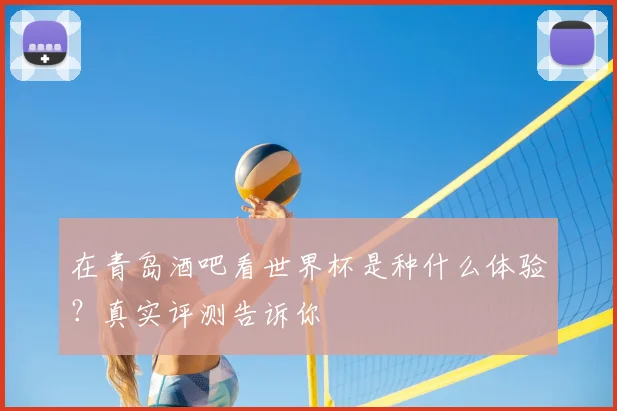 在青岛酒吧看世界杯是种什么体验？真实评测告诉你