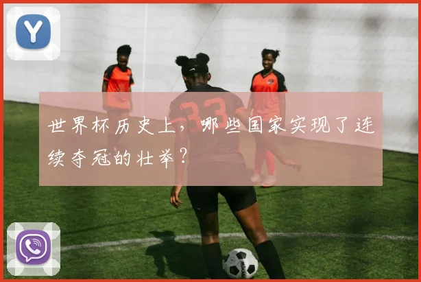 世界杯历史上，哪些国家实现了连续夺冠的壮举？