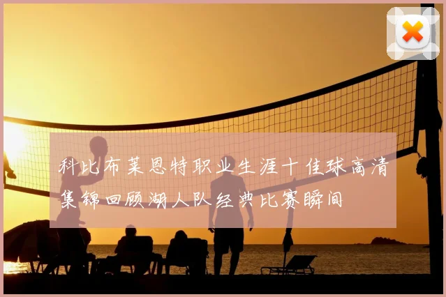 科比布莱恩特职业生涯十佳球高清集锦回顾湖人队经典比赛瞬间