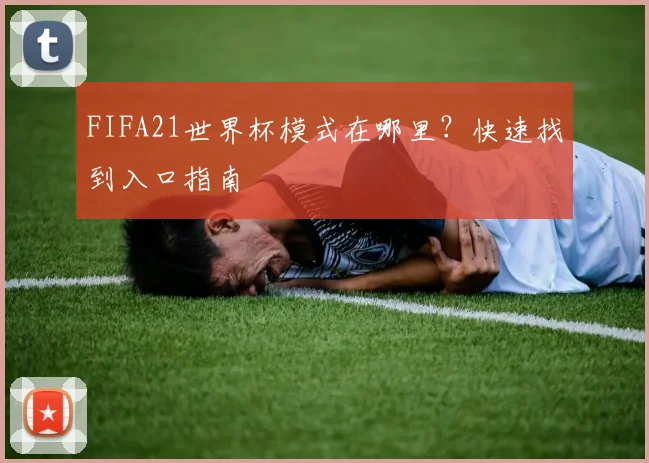 FIFA21世界杯模式在哪里？快速找到入口指南