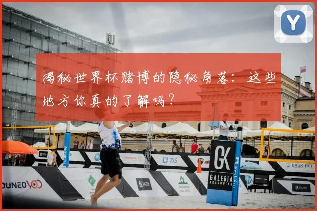 揭秘世界杯赌博的隐秘角落：这些地方你真的了解吗？