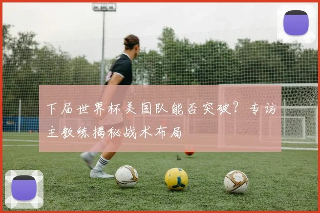 下届世界杯美国队能否突破？专访主教练揭秘战术布局
