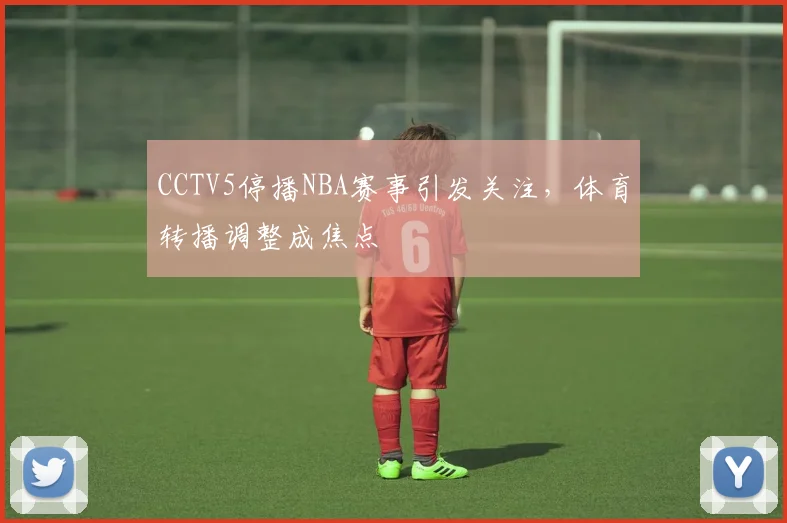 CCTV5停播NBA赛事引发关注,体育转播调整成焦点