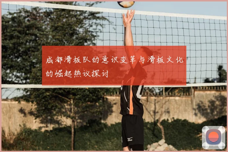 成都滑板队的意识变革与滑板文化的崛起热议探讨