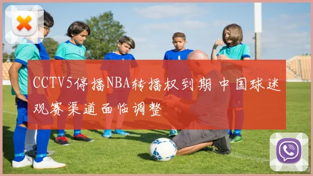 CCTV5停播NBA转播权到期 中国球迷观赛渠道面临调整