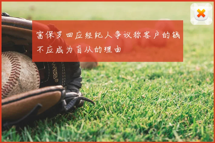 富保罗回应经纪人争议称客户的钱不应成为盲从的理由