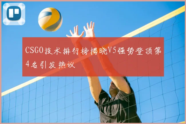CSGO技术排行榜揭晓V5强势登顶第4名引发热议