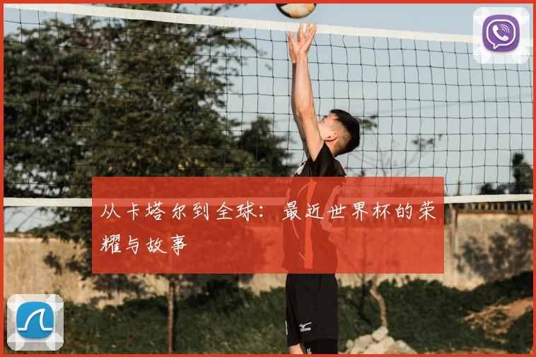 从卡塔尔到全球：最近世界杯的荣耀与故事