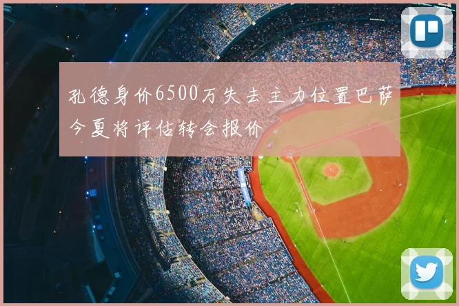 孔德身价6500万失去主力位置巴萨今夏将评估转会报价