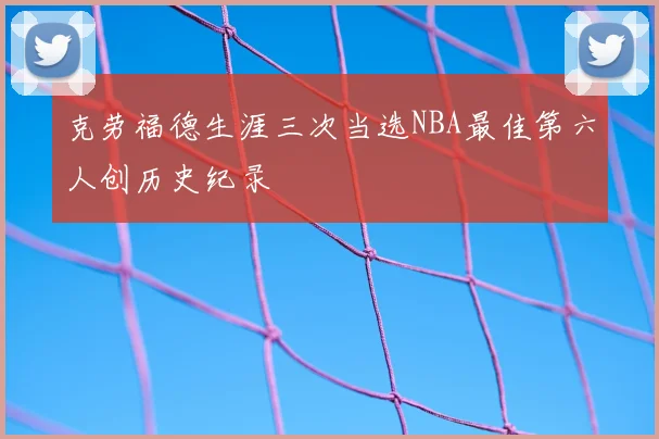 克劳福德生涯三次当选NBA最佳第六人创历史纪录