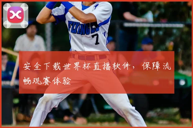 安全下载世界杯直播软件，保障流畅观赛体验