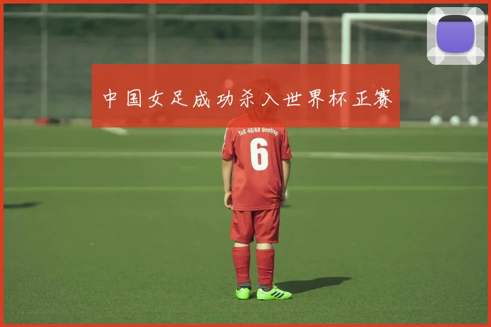 中国女足成功杀入世界杯正赛