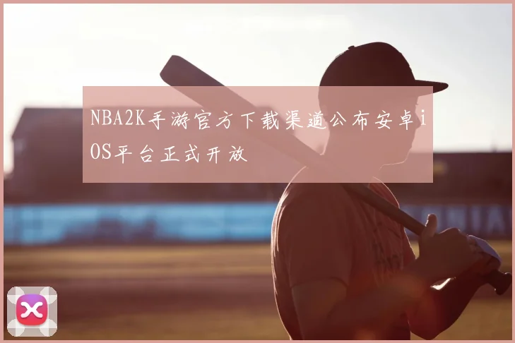 NBA2K手游官方下载渠道公布安卓iOS平台正式开放