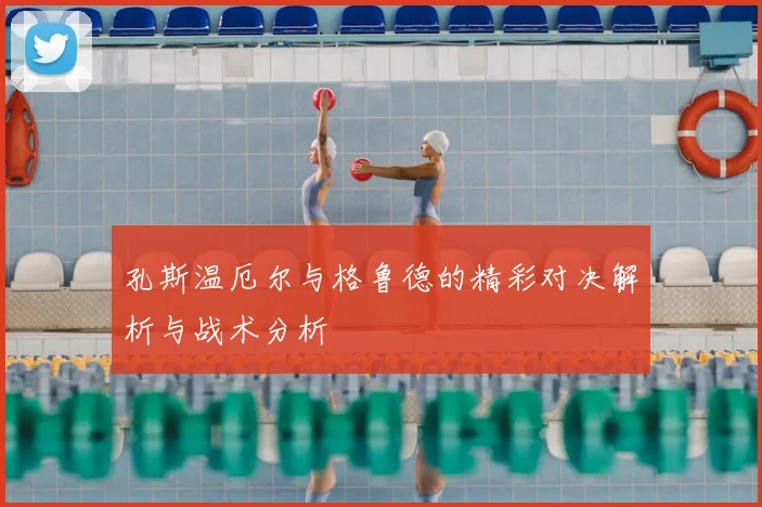 孔斯温厄尔与格鲁德的精彩对决解析与战术分析