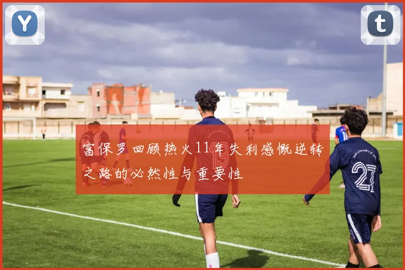 富保罗回顾热火11年失利感慨逆转之路的必然性与重要性