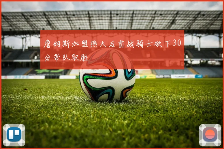 詹姆斯加盟热火后首战骑士砍下30分带队取胜