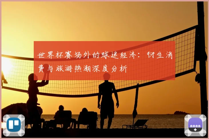 世界杯赛场外的球迷经济：衍生消费与旅游热潮深度分析